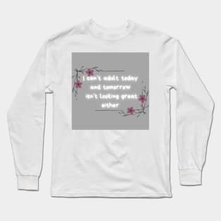 I can’t adult today or tomorrow Long Sleeve T-Shirt